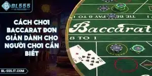 Cách Chơi Baccarat Đơn Giản Dành Cho Người Chơi Cần Biết