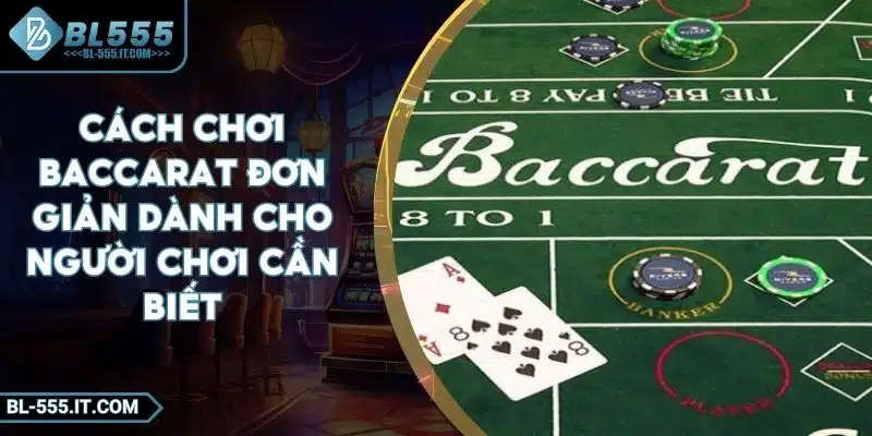 Cách Chơi Baccarat Đơn Giản Dành Cho Người Chơi Cần Biết