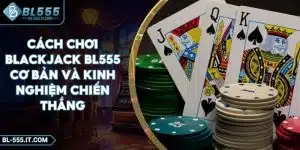 Cách Chơi Blackjack BL555 Cơ Bản Và Kinh Nghiệm Chiến Thắng