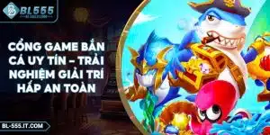 Cổng Game Bắn Cá Uy Tín – Trải Nghiệm Giải Trí Hấp An Toàn